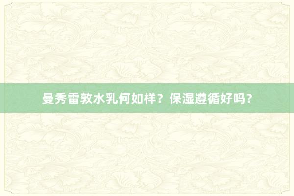 曼秀雷敦水乳何如样？保湿遵循好吗？