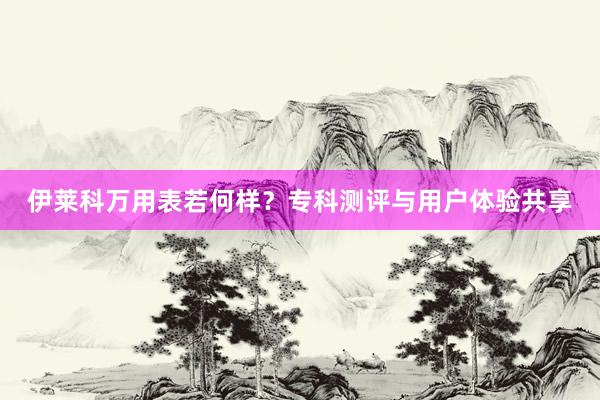 伊莱科万用表若何样？专科测评与用户体验共享