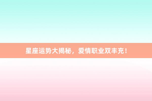 星座运势大揭秘，爱情职业双丰充！