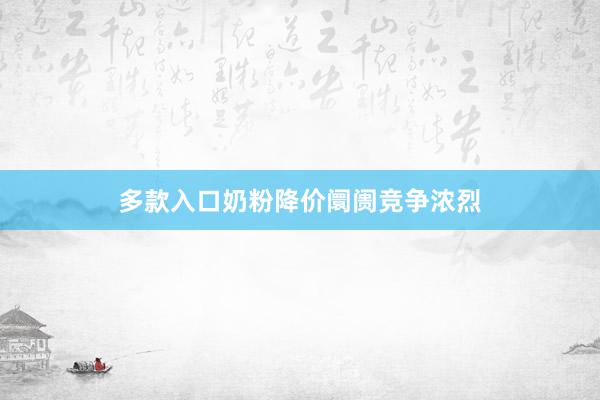 多款入口奶粉降价阛阓竞争浓烈
