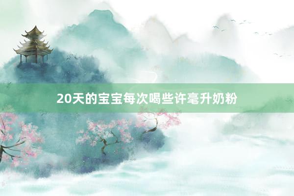 20天的宝宝每次喝些许毫升奶粉