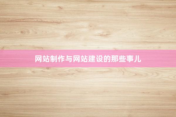 网站制作与网站建设的那些事儿