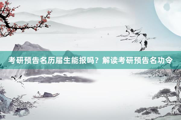 考研预告名历届生能报吗？解读考研预告名功令