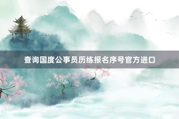 查询国度公事员历练报名序号官方进口